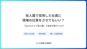 技人国で採用した社員に現場の仕事をさせてもいい？「なんちゃって技人国」で会社が負うリスク