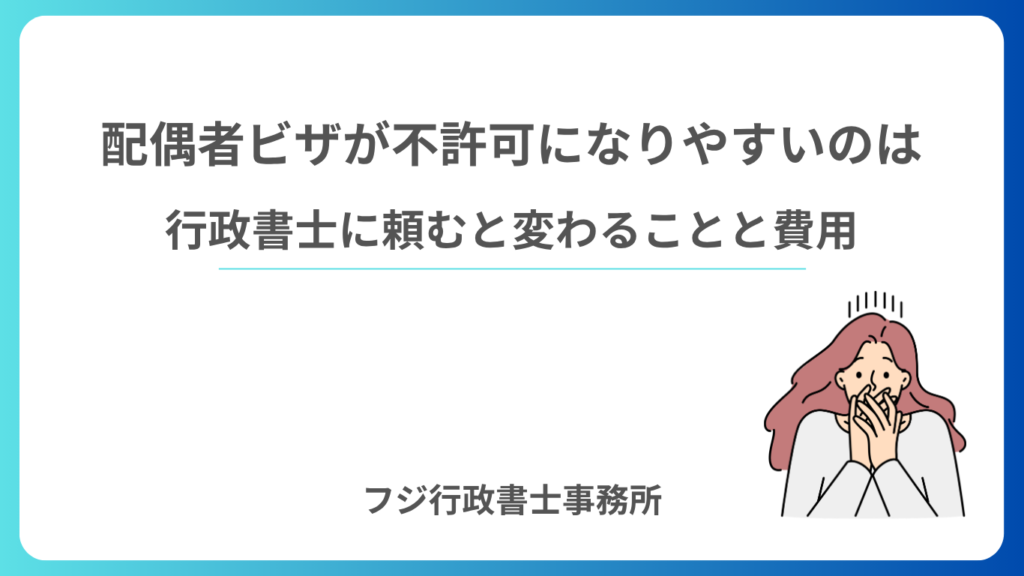 配偶者ビザが不許可になりやすいのは 行政書士に頼むと変わることと費用