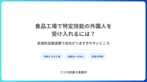 食品工場で特定技能の外国人を受け入れるには？飲食料品製造業で会社がつまずきやすいところ