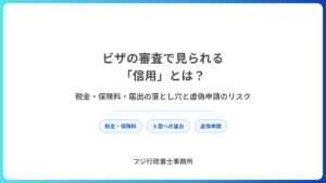 ビザの審査で見られる「信用」とは？税金・保険料・届出の落とし穴と虚偽申請のリスク